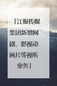 江报传媒集团新增网剧、影视动画片等视听业务