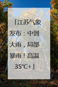江苏气象发布：中到大雨，局部暴雨！高温35℃+