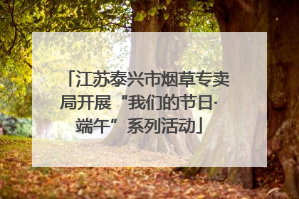 江苏泰兴市烟草专卖局开展“我们的节日·端午”系列活动