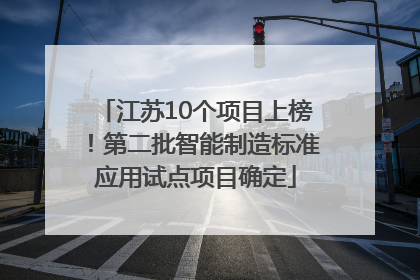 江苏10个项目上榜！第二批智能制造标准应用试点项目确定