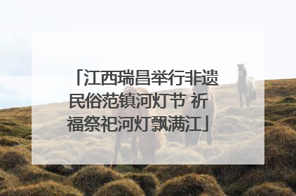 江西瑞昌举行非遗民俗范镇河灯节 祈福祭祀河灯飘满江