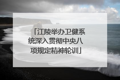 江陵举办卫健系统深入贯彻中央八项规定精神轮训