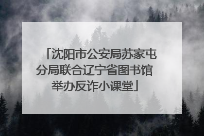 沈阳市公安局苏家屯分局联合辽宁省图书馆举办反诈小课堂