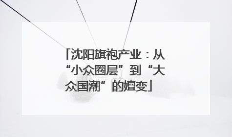 沈阳旗袍产业：从“小众圈层”到“大众国潮”的嬗变