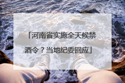河南省实施全天候禁酒令？当地纪委回应