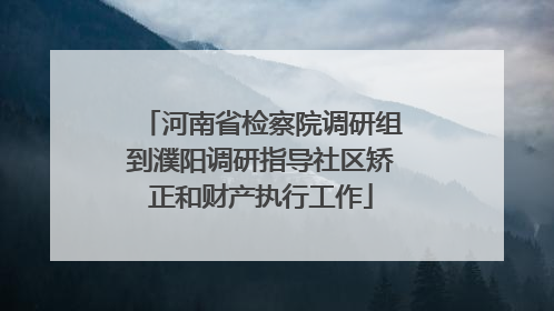 河南省检察院调研组到濮阳调研指导社区矫正和财产执行工作