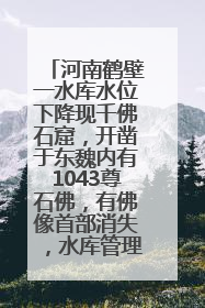 河南鹤壁一水库水位下降现千佛石窟，开凿于东魏内有1043尊石佛，有佛像首部消失，水库管理方回应