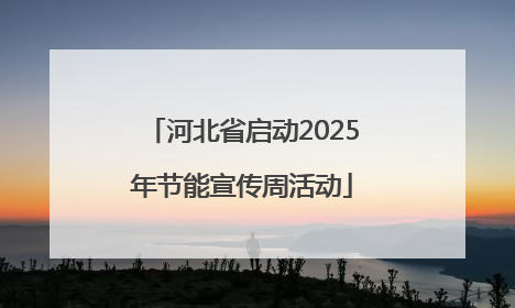 河北省启动2025年节能宣传周活动