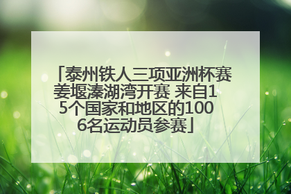 泰州铁人三项亚洲杯赛姜堰溱湖湾开赛 来自15个国家和地区的1006名运动员参赛