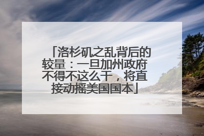 洛杉矶之乱背后的较量：一旦加州政府不得不这么干，将直接动摇美国国本