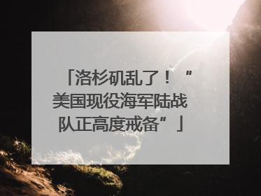 洛杉矶乱了！“美国现役海军陆战队正高度戒备”