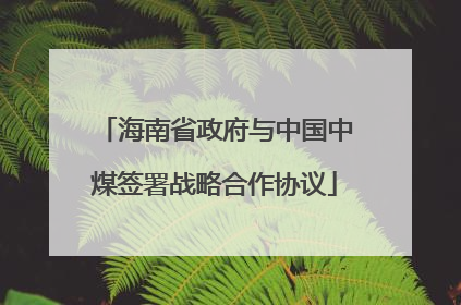 海南省政府与中国中煤签署战略合作协议