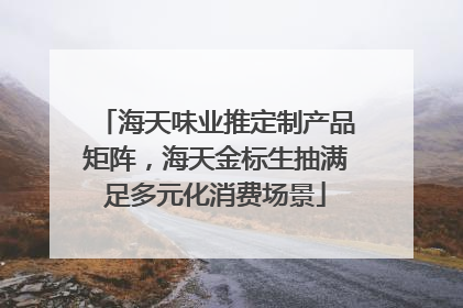 海天味业推定制产品矩阵，海天金标生抽满足多元化消费场景