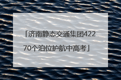 济南静态交通集团42270个泊位护航中高考