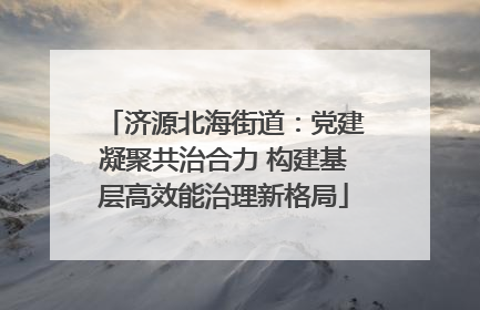 济源北海街道：党建凝聚共治合力 构建基层高效能治理新格局