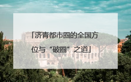 济青都市圈的全国方位与“破圈”之道