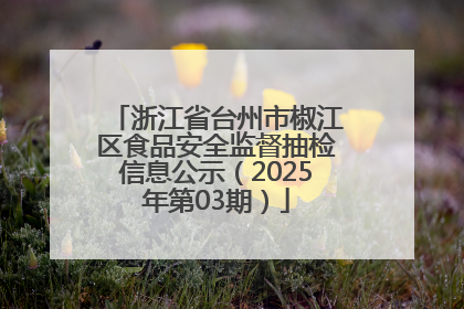 浙江省台州市椒江区食品安全监督抽检信息公示（2025年第03期）