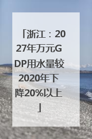 浙江：2027年万元GDP用水量较2020年下降20%以上