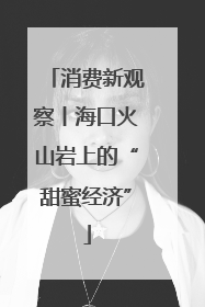 消费新观察丨海口火山岩上的“甜蜜经济”