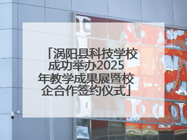 涡阳县科技学校成功举办2025年教学成果展暨校企合作签约仪式