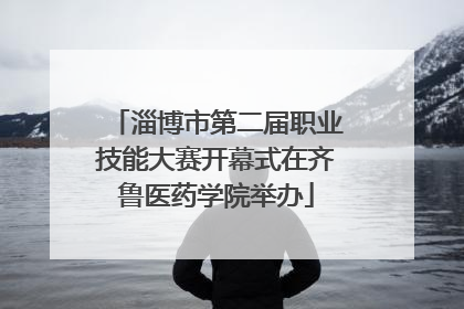 淄博市第二届职业技能大赛开幕式在齐鲁医药学院举办
