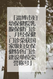 淄博市妇幼保健院乳腺保健门诊、月经保健门诊荣获国家级妇女保健特色门诊建设单位荣誉称号