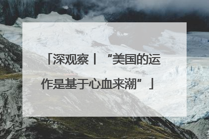 深观察丨“美国的运作是基于心血来潮”
