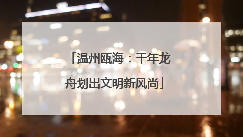 温州瓯海：千年龙舟划出文明新风尚