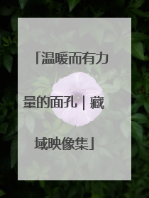 温暖而有力量的面孔｜藏域映像集