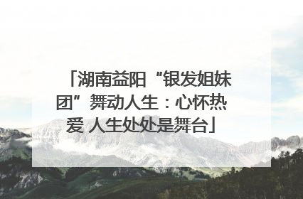 湖南益阳“银发姐妹团”舞动人生：心怀热爱 人生处处是舞台