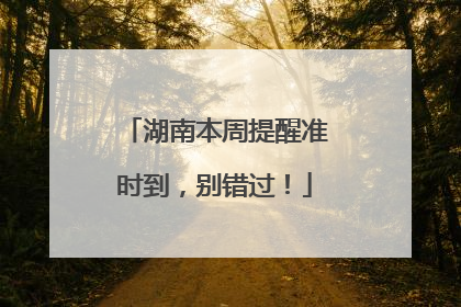 湖南本周提醒准时到，别错过！