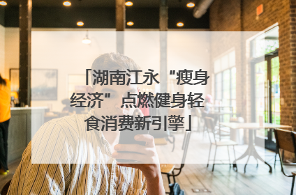 湖南江永“瘦身经济”点燃健身轻食消费新引擎