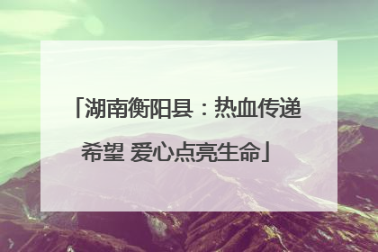湖南衡阳县：热血传递希望 爱心点亮生命