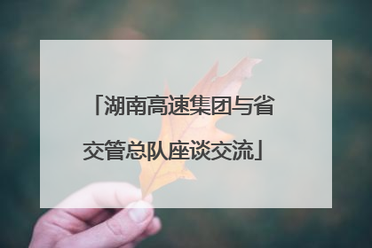 湖南高速集团与省交管总队座谈交流