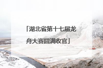 湖北省第十七届龙舟大赛圆满收官