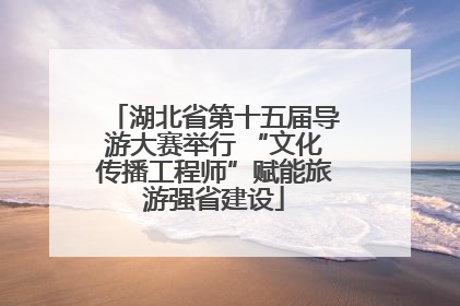 湖北省第十五届导游大赛举行 “文化传播工程师”赋能旅游强省建设