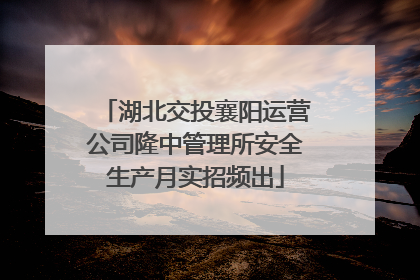 湖北交投襄阳运营公司隆中管理所安全生产月实招频出