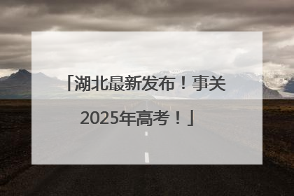 湖北最新发布！事关2025年高考！