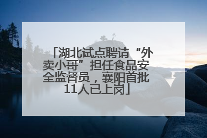 湖北试点聘请“外卖小哥”担任食品安全监督员，襄阳首批11人已上岗
