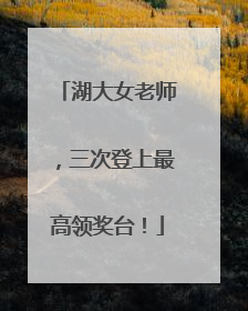 湖大女老师，三次登上最高领奖台！