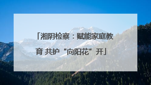 湘阴检察：赋能家庭教育 共护“向阳花”开