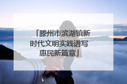 滕州市滨湖镇新时代文明实践谱写惠民新篇章