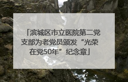滨城区市立医院第二党支部为老党员颁发“光荣在党50年”纪念章