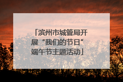 滨州市城管局开展“我们的节日”端午节主题活动