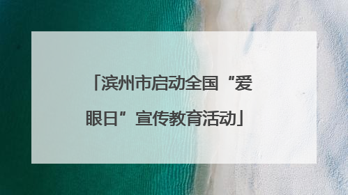 滨州市启动全国“爱眼日”宣传教育活动
