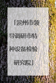 滨州市领导调研市特种设备检验研究院