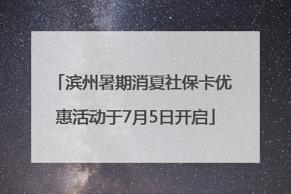 滨州暑期消夏社保卡优惠活动于7月5日开启