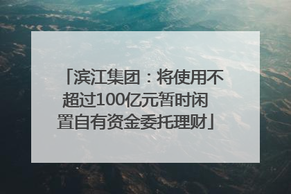 滨江集团：将使用不超过100亿元暂时闲置自有资金委托理财