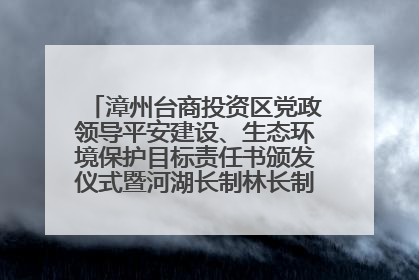 漳州台商投资区党政领导平安建设、生态环境保护目标责任书颁发仪式暨河湖长制林长制工作会议召开