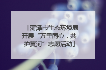 菏泽市生态环境局开展“万里同心，共护黄河”志愿活动